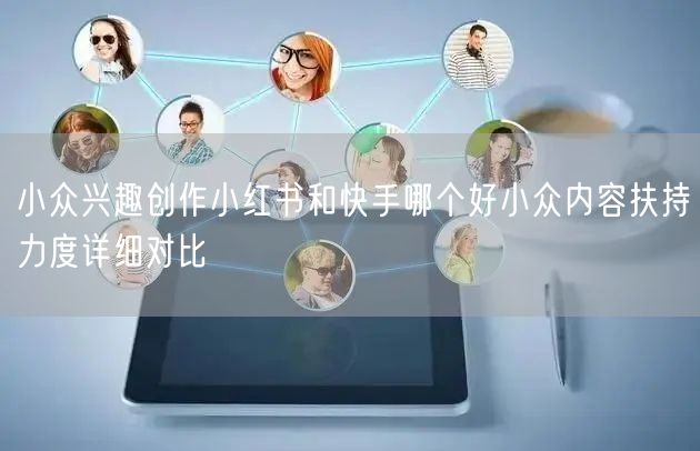 小众兴趣创作小红书和快手哪个好小众内容扶