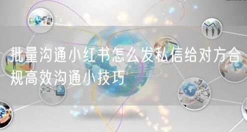 批量沟通小红书怎么发私信给对方合规高效沟