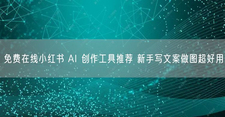 免费在线小红书 AI 创作工具推荐 新手