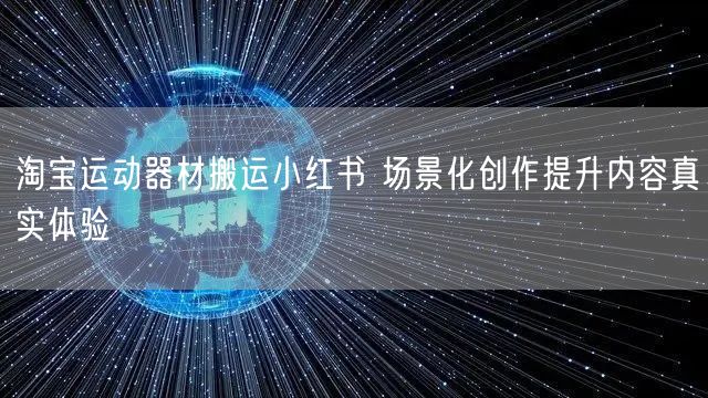淘宝运动器材搬运小红书 场景化创作提升内