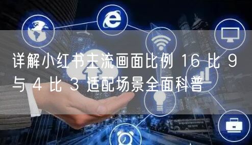 详解小红书主流画面比例 16 比 9 与