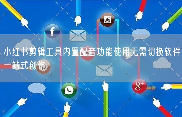 小红书剪辑工具内置配音功能使用无需切换软