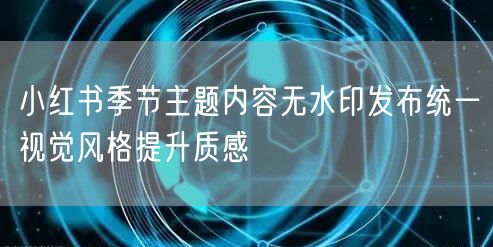 小红书季节主题内容无水印发布统一视觉风格