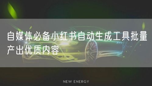 自媒体必备小红书自动生成工具批量产出优质