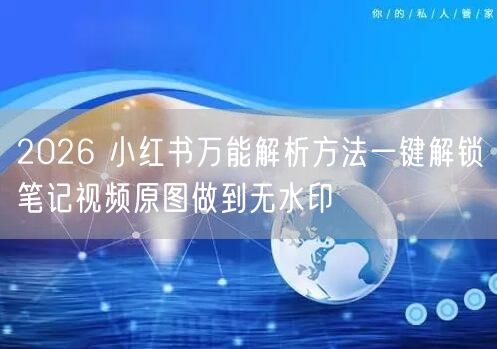 2026 小红书万能解析方法一键解锁笔记