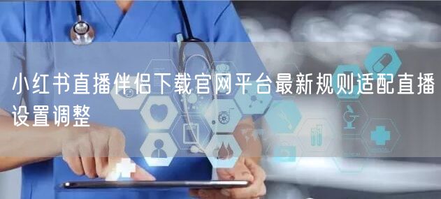 小红书直播伴侣下载官网平台最新规则适配直