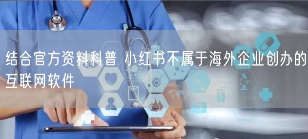 结合官方资料科普 小红书不属于海外企业创