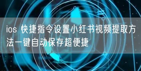 ios 快捷指令设置小红书视频提取方法一