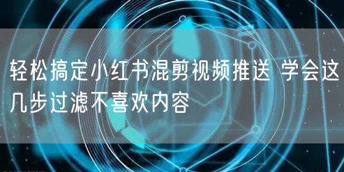 轻松搞定小红书混剪视频推送 学会这几步过