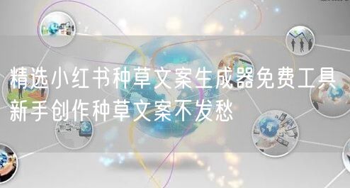 精选小红书种草文案生成器免费工具 新手创