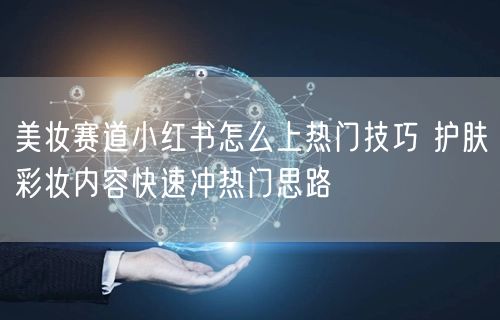 美妆赛道小红书怎么上热门技巧 护肤彩妆内