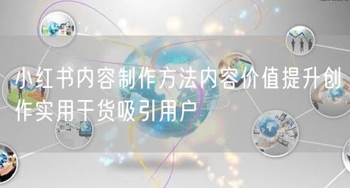 小红书内容制作方法内容价值提升创作实用干