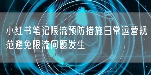 小红书笔记限流预防措施日常运营规范避免限