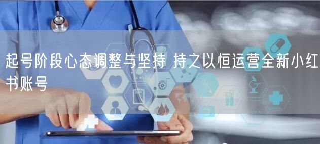 起号阶段心态调整与坚持 持之以恒运营全新
