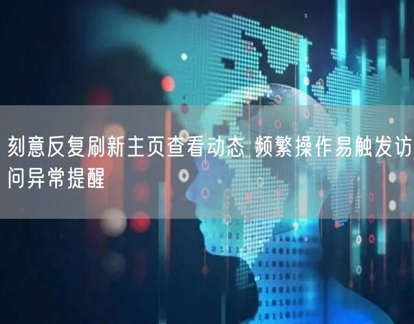 刻意反复刷新主页查看动态 频繁操作易触发