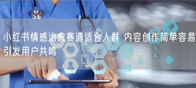 小红书情感治愈赛道适合人群 内容创作简单