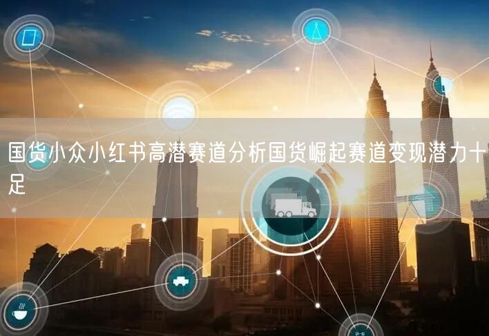 国货小众小红书高潜赛道分析国货崛起赛道变