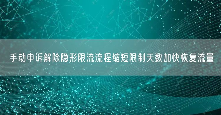 手动申诉解除隐形限流流程缩短限制天数加快