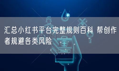汇总小红书平台完整规则百科 帮创作者规避