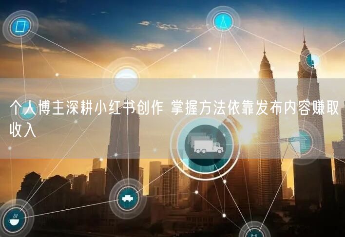 个人博主深耕小红书创作 掌握方法依靠发布