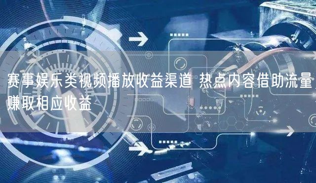赛事娱乐类视频播放收益渠道 热点内容借助