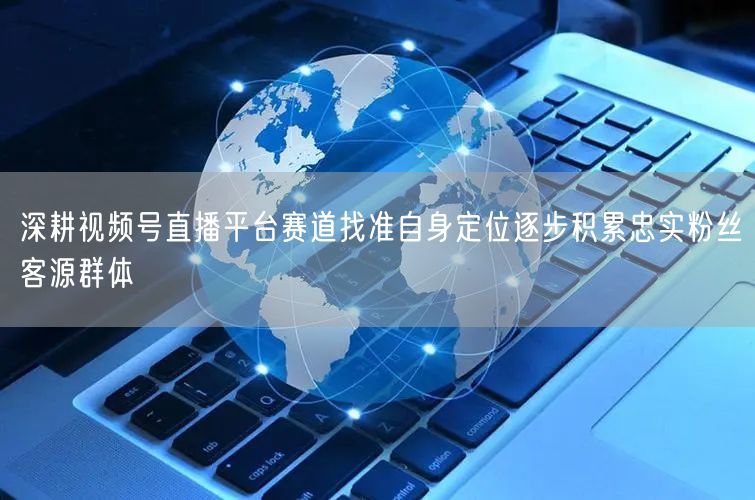 深耕视频号直播平台赛道找准自身定位逐步积