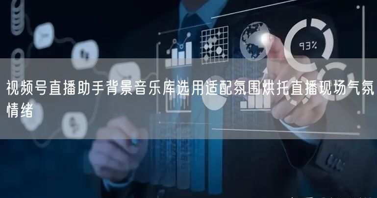 视频号直播助手背景音乐库选用适配氛围烘托