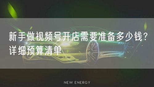 新手做视频号开店需要准备多少钱？详细预算