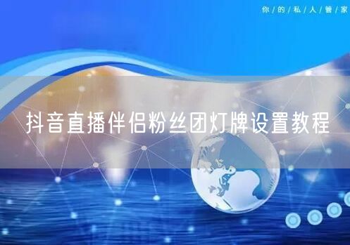 抖音直播伴侣粉丝团灯牌设置教程