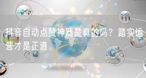 抖音自动点赞神器是真的吗？踏实运营才是正
