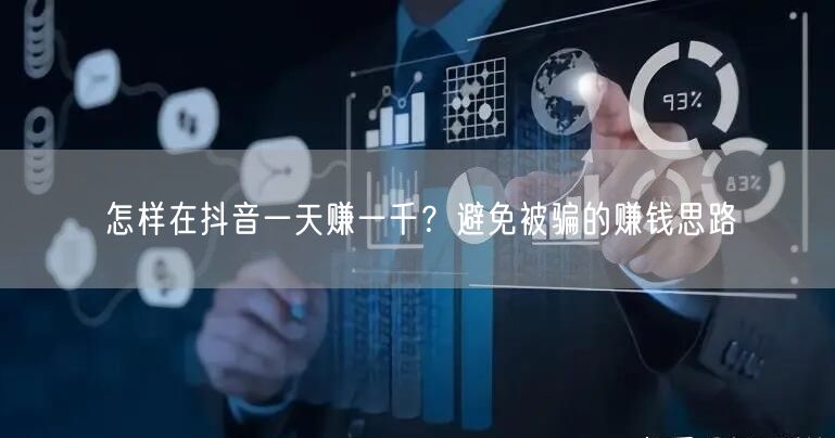 怎样在抖音一天赚一千？避免被骗的赚钱思路