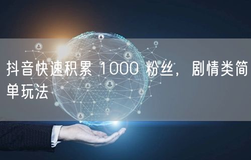 抖音快速积累 1000 粉丝，剧情类简单
