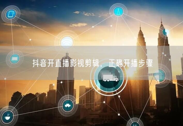 抖音开直播影视剪辑，正确开播步骤