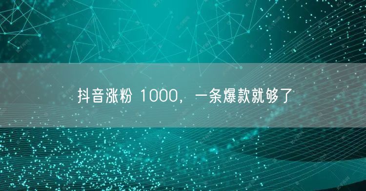 抖音涨粉 1000，一条爆款就够了