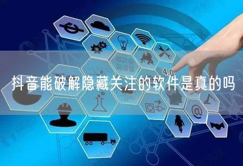 抖音能破解隐藏关注的软件是真的吗