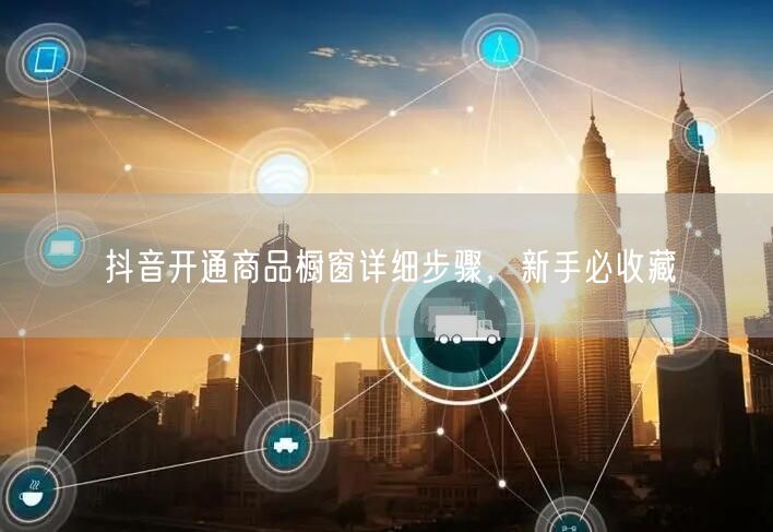 抖音开通商品橱窗详细步骤，新手必收藏