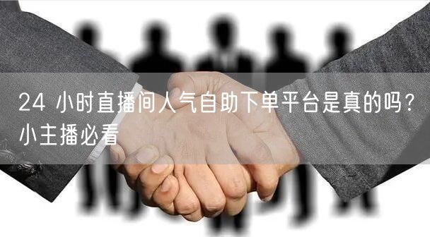 24 小时直播间人气自助下单平台是真的吗