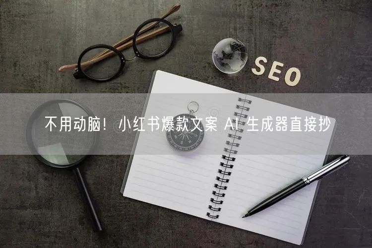 不用动脑！小红书爆款文案 AI 生成器直