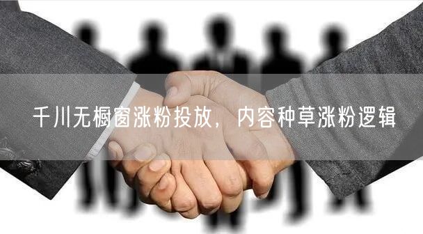 千川无橱窗涨粉投放，内容种草涨粉逻辑