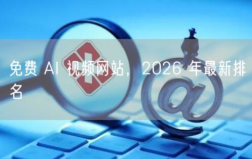 免费 AI 视频网站，2026 年最新排