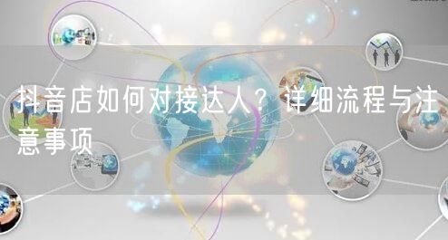 抖音店如何对接达人？详细流程与注意事项