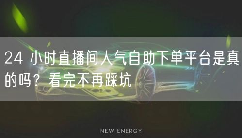 24 小时直播间人气自助下单平台是真的吗