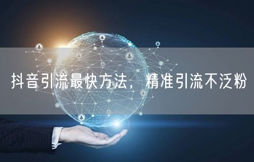 抖音引流最快方法，精准引流不泛粉