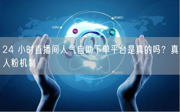 24 小时直播间人气自助下单平台是真的吗
