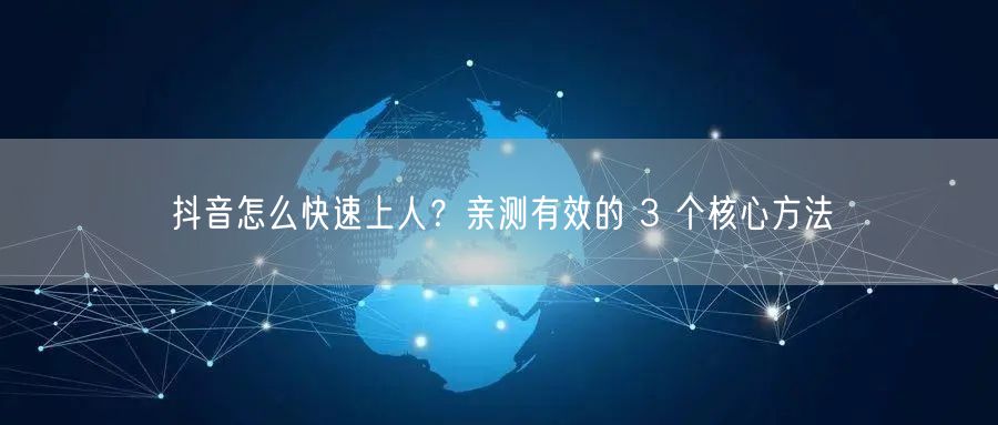 抖音怎么快速上人？亲测有效的 3 个核心