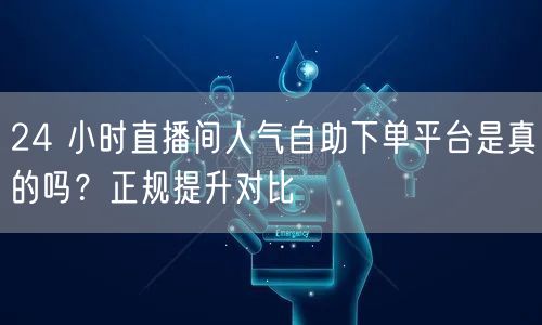 24 小时直播间人气自助下单平台是真的吗