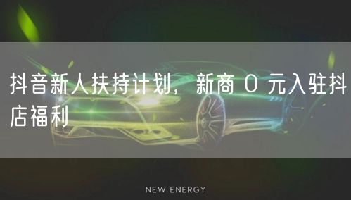 抖音新人扶持计划，新商 0 元入驻抖店福