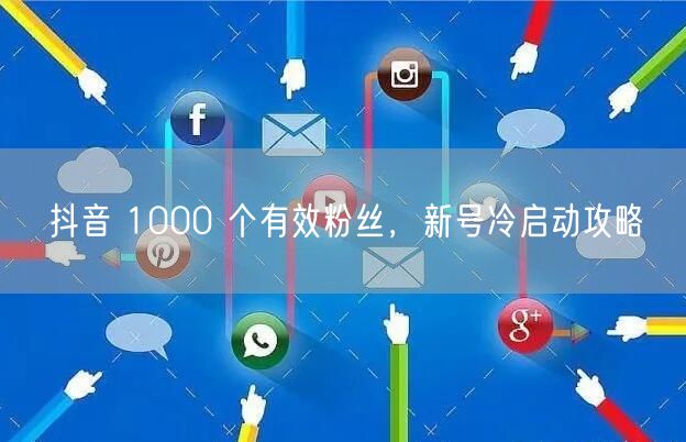 抖音 1000 个有效粉丝，新号冷启动攻