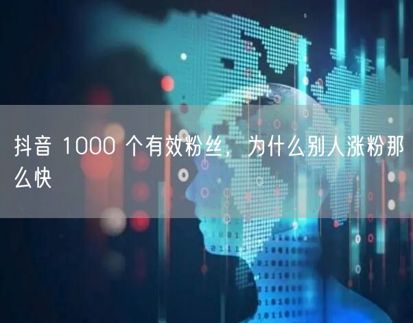 抖音 1000 个有效粉丝，为什么别人涨