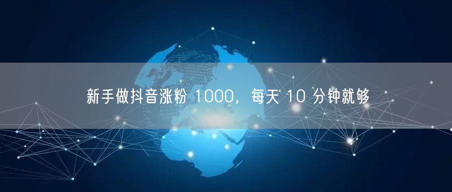 新手做抖音涨粉 1000，每天 10 分